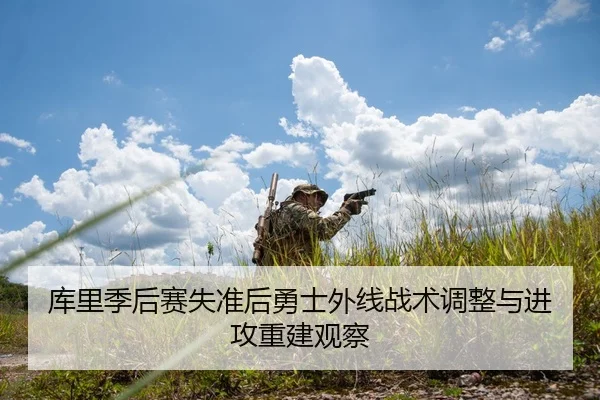 库里季后赛失准后勇士外线战术调整与进攻重建观察